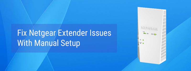 Fix Netgear Extender Issues With Manual Setup