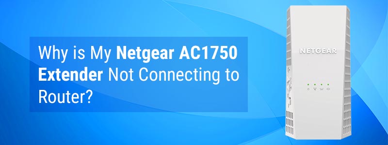 Why is My Netgear AC1750 Extender Not Connecting to Router?
