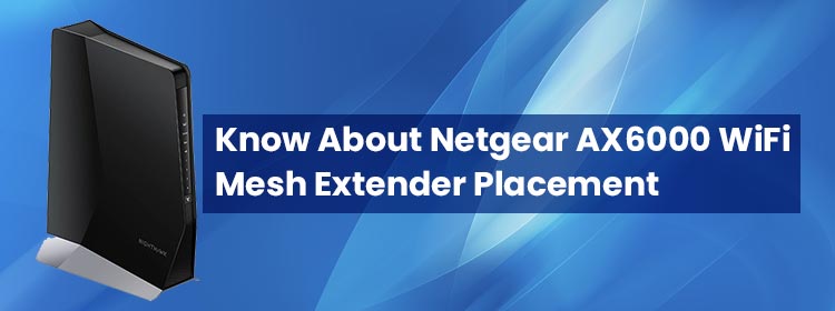 Know About Netgear AX6000 WiFi Mesh Extender Placement